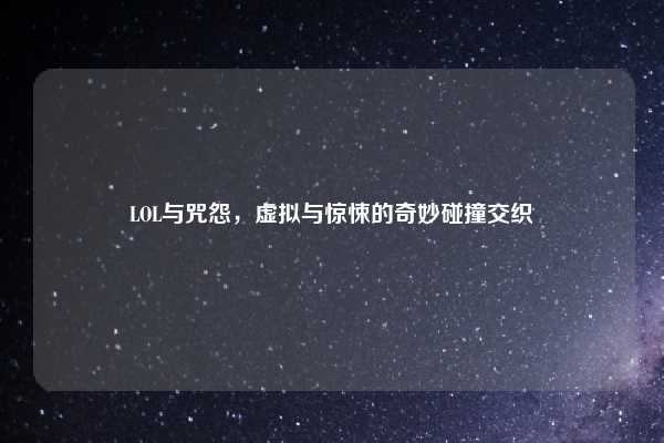 LOL与咒怨，虚拟与惊悚的奇妙碰撞交织