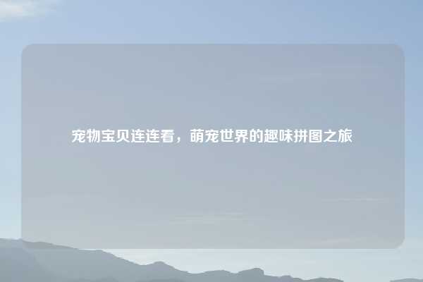 宠物宝贝连连看,萌宠世界的趣味拼图之旅