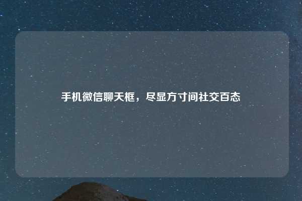 手机微信聊天框,尽显方寸间社交百态