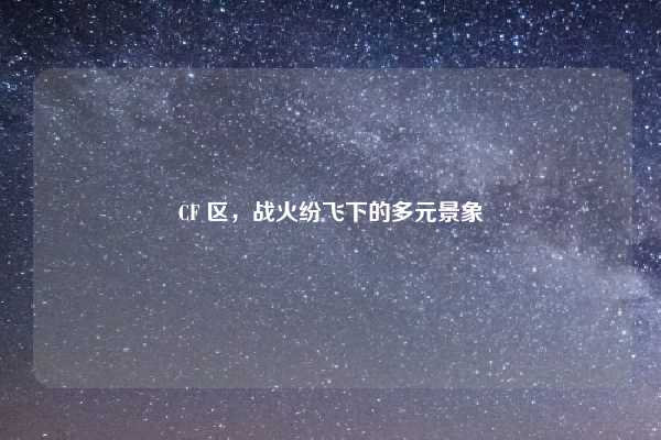 CF 区，战火纷飞下的多元景象