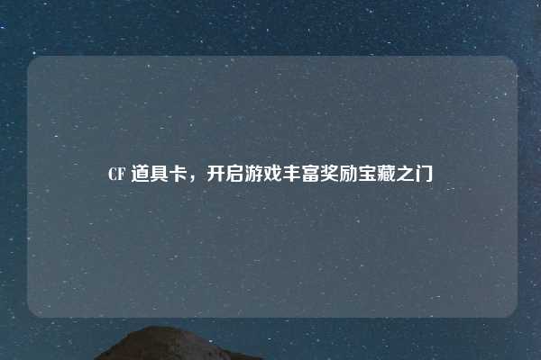 CF 道具卡，开启游戏丰富奖励宝藏之门