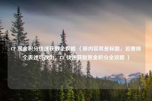 CF 赏金积分快速获取全攻略 (原内容就是标题,若要换个表述可改为,CF 快速获取赏金积分全攻略 )