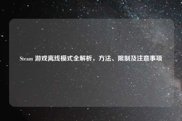 Steam 游戏离线模式全解析，方法、限制及注意事项