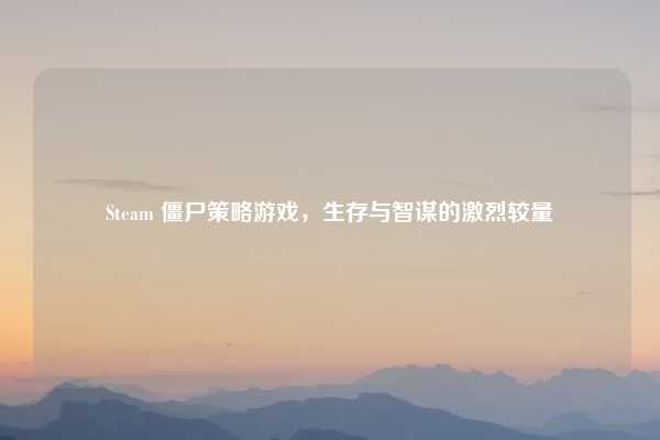 Steam 僵尸策略游戏，生存与智谋的激烈较量