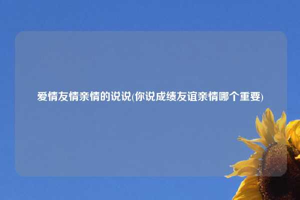 爱情友情亲情的说说(你说成绩友谊亲情哪个重要)