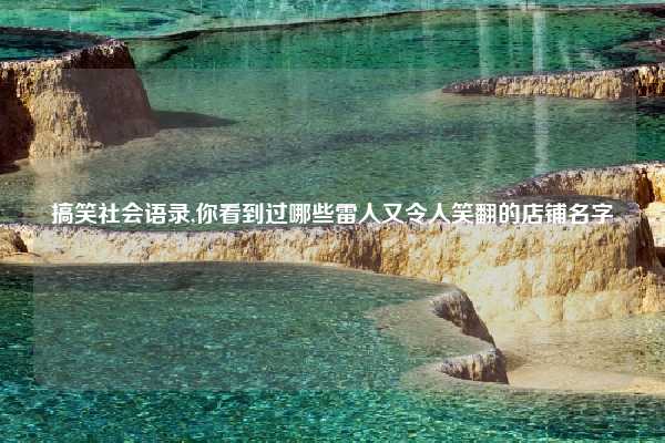 搞笑社会语录,你看到过哪些雷人又令人笑翻的店铺名字