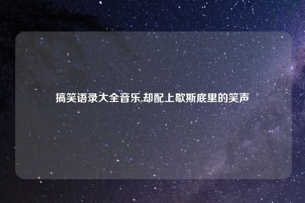搞笑语录大全音乐,却配上歇斯底里的笑声