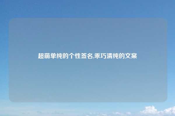 超萌单纯的个性签名,乖巧清纯的文案