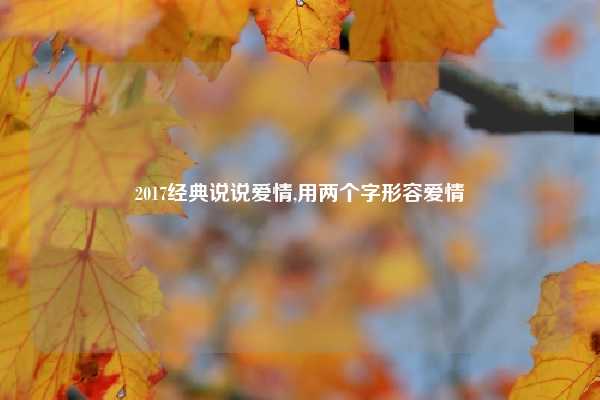 2017经典说说爱情,用两个字形容爱情