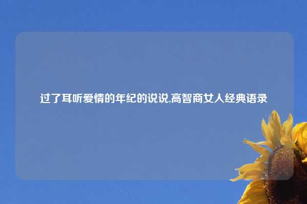 过了耳听爱情的年纪的说说,高智商女人经典语录
