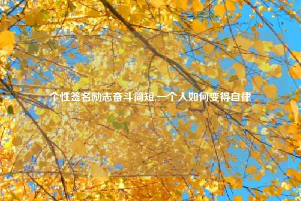 个性签名励志奋斗简短,一个人如何变得自律