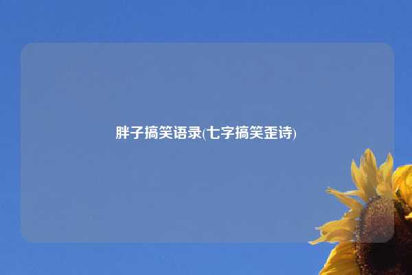 胖子搞笑语录(七字搞笑歪诗)