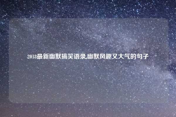 2018最新幽默搞笑语录,幽默风趣又大气的句子